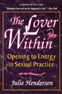 The Lover Within: Opening to Energy in Sexual Practice - Julie Henderson