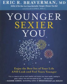 Younger Sexier You: Enjoy the Best Sex of Your Life AND Look and Feel Years Younger - Eric R. Braverman, Eric R. Braverman