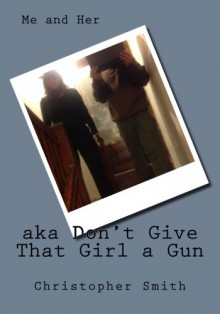 Me and Her: aka Don't Give That Girl a Gun - Christopher Smith