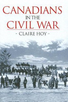 Canadians in the Civil War - Claire Hoy