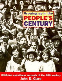 Growing Up in the People's Century: Children's Eyewitness Accounts of the 20th Century - John D. Clare