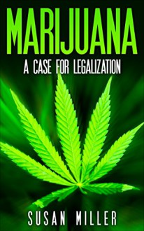 Marijuana: A Case for Legalization - Susan Miller