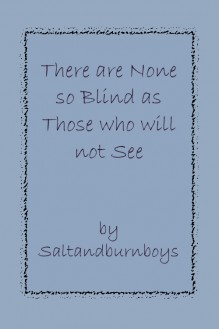 There are None so Blind as Those who will not See - Saltandburnboys