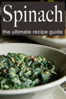 Spinach Recipes :The Ultimate Guide - Over 30 Delicious & Best Selling Recipes - Danielle Caples, Encore Books