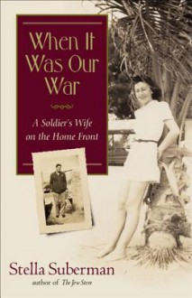 When It Was Our War: A Soldier's Wife on the Home Front - Stella Suberman