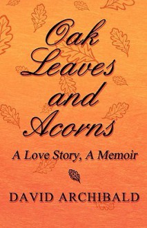 Oak Leaves and Acorns: A Love Story, a Memoir - David Archibald