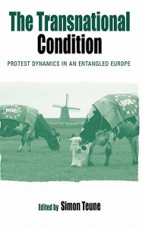 The Transnational Condition: Protest Dynamics in an Entangled Europe - Simon Teune, Sidney Tarrow