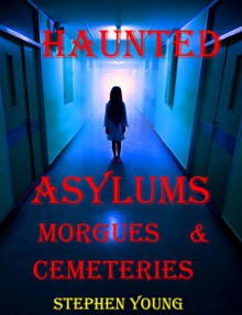 HAUNTED ASYLUMS, MORGUES & CEMETERIES.: True tales of horror at the Asylum... - Stephen Young