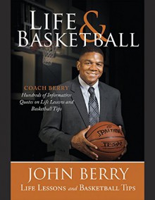 Life and Basketball: Life Lessons and Basketball Tips - John Berry