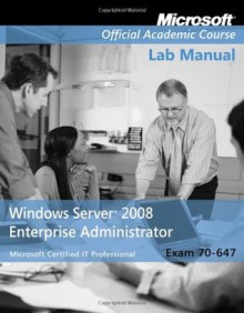 Exam 70-647 Windows Server 2008 Enterprise Administrator Lab Manual - MOAC (Microsoft Official Academic Course