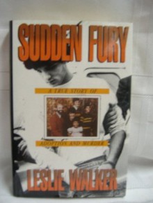 Sudden Fury: A True Story of Adoption and Murder - Leslie Walker