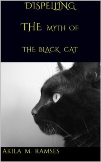 Dispelling the Myth of the Black Cat - Akila M. Ramses