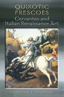 Quixotic Frescoes: Cervantes and Italian Renaissance Art - Frederick A. De Armas