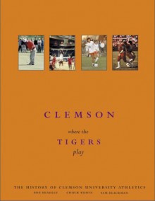 Clemson: Where The Tigers Play - Sam Blackman, Chuck Kriese