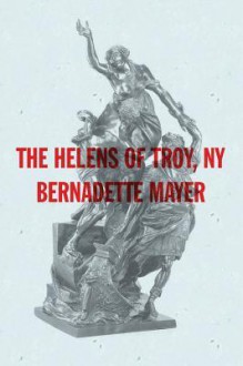 The Helens of Troy, New York - Bernadette Mayer