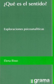 ¿Qué es el sentido?: Exploraciones psicoanalíticas - Elena Bisso, Déborah Fleischer