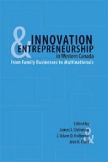 Innovation and Entrepreneurship in Western Canada: From Family to Multinationals - James Chrisman, James J. Chrisman, James Chrisman, J. A. D. Holbrook