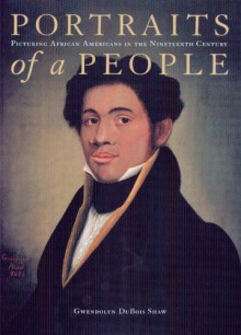 Portraits of a People: Picturing African Americans in the Nineteenth Century - Gwendolyn DuBois Shaw