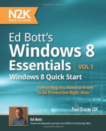 Ed Bott's Windows 8 Essentials: Windows 8 Quick Start: Everything You Need to Know to Be Productive Right Now (Volume 1) - Ed Bott