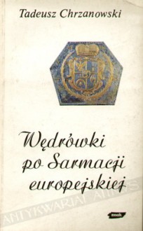 Wędrówki po Sarmacji europejskiej: eseje o sztuce i kulturze staropolskiej - Tadeusz Chrzanowski