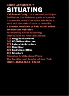 Situating: Greg Kochanowski, ROEWUarchitecture, Lateral Architecture, Dan Hisel, LinOldhamOffice, Interboro (Young Architects) - Anne Rieselbach, Greg Kochanowski, The Architectural League of New York, Keller Easterling