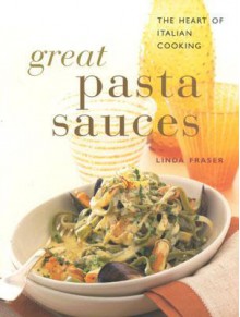 Great Pasta Sauces: The Heart of Italian Cooking - Linda Fraser