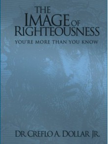 The Image of Righteousness: You're More Than You Know - Creflo A. Dollar