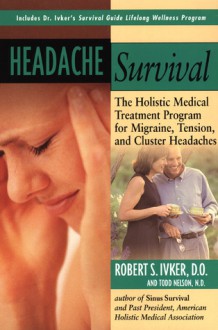 Headache Survival: The Holistic Medical Treatment Program for Migraine, Tension, and Cluster Headaches - Robert S. Ivker