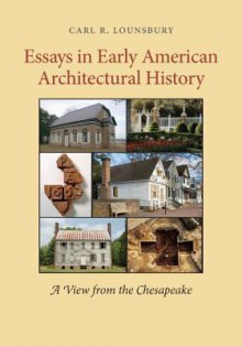 Essays in Early American Architectural History: A View from the Chesapeake - Carl R. Lounsbury