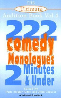 The Ultimate Audition Book: 222 Comedy Monologues, 2 Minutes And Under Vol. 4 (Monologue Audition Series) - John Capecci, Irene Ziegler, Irene Ziegler Aston