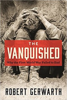 The Vanquished: Why the First World War Failed to End - Robert Gerwarth