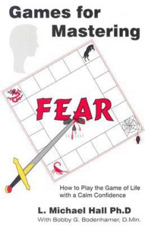 Games for Mastering Fear: How to Play the Game of Life with a Calm Confidence - L. Michael Hall