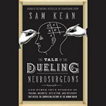 The Tale of the Dueling Neurosurgeons: The History of the Human Brain as Revealed by True Stories of Trauma, Madness, and Recovery - Sam Kean, Henry Leyva