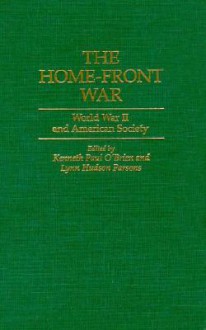 The Home-Front War: World War II and American Society - Kenneth P. O'Brien