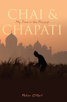 Chai & Chapati: My Time in the Punjab - Peter O'Neil