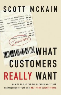 What Customers Really Want: Bridging the Gap Between What Your Company Offers and What Your Clients Crave - Scott McKain