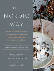 The Nordic Way: Discover The World's Most Perfect Carb-to-Protein Ratio for Preventing Weight Gain or Regain, and Lowering Your Risk of Disease - Arne Astrup, Jennie Brand-Miller, Christian Bitz