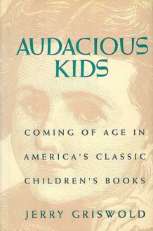 Audacious Kids: Coming of Age in America's Classic Children's Books - Jerry Griswold