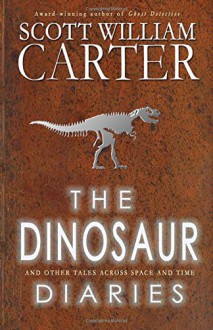 The Dinosaur Diaries and Other Tales Across Space and Time - Scott William Carter