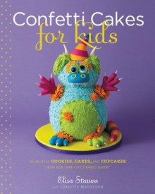 Confetti Cakes For Kids: Delightful Cookies, Cakes, and Cupcakes from New York City's Famed Bakery - Elisa Strauss, Christie Matheson