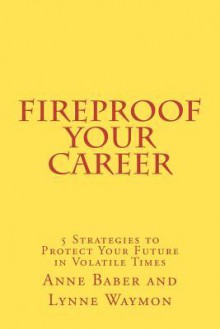 Fireproof Your Career: 5 Strategies to Protect Your Future in Volatile Times - Anne Baber, Lynne Waymon