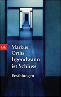 Irgendwann ist Schluss - Markus Orths