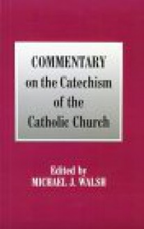 Commentary on the Catechism of the Catholic Church - Michael J. Walsh