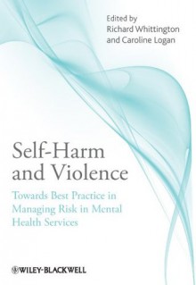 Self-Harm and Violence: Towards Best Practice in Managing Risk in Mental Health Services - Richard Whittington, Caroline Logan