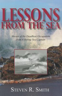 Lessons from the Sea: Stories of the Deadliest Occupation from a Bering Sea Captain - Steven R. Smith