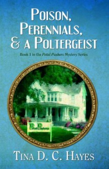 Poison, Perennials, and a Poltergeist (The Petal Pushers Mystery, #1) - Tina D.C. Hayes