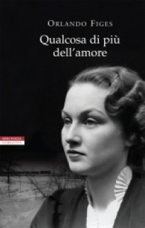 Qualcosa di più dell'amore - Orlando Figes, Serena Prina