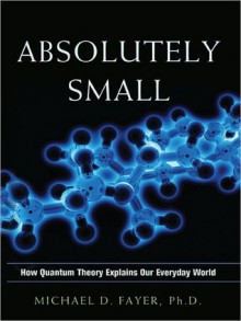 Absolutely Small: How Quantum Theory Explains Our Everyday World (Audio) - Michael D. Fayer, Scott L. Peterson