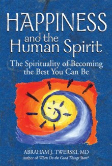 Happiness and the Human Spirit: The Spirituality of Becoming the Best You Can Be - Abraham J. Twerski