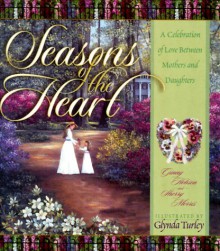 Seasons of the Heart: A Celebration of Love Between Mothers and Daughters - Ginny Hobson, Glynda Turley